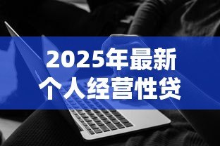2025年最新个人经营性贷款是什么:个人经营性贷款如何申请使用 2025年最新个人经营性贷款是什么:个人经营性贷款如何申请使用