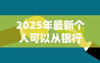 2025年最新个人可以从银行贷款吗:个人如何申请银行贷款 2025年最新个人可以从银行贷款吗:个人如何申请银行贷款