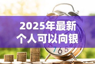 2025年最新个人可以向银行贷款吗：个人申请银行贷款需满足哪些条件？
