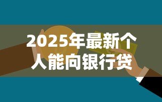 2025年最新个人能向银行贷款吗:个人银行贷款需要哪些条件 2025年最新个人能向银行贷款吗:个人银行贷款需要哪些条件