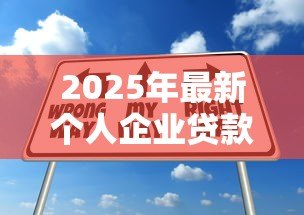 2025年最新个人企业贷款：小微企业如何申请融资支持