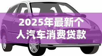 2025年最新个人汽车消费贷款：购车分期付款有哪些注意事项