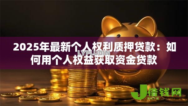 2025年最新个人权利质押贷款：如何用个人权益获取资金贷款