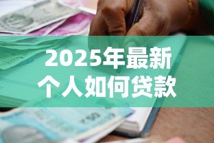2025年最新个人如何贷款20万:普通人怎样快速申请20万贷款 2025年最新个人如何贷款20万:普通人怎样快速申请20万贷款