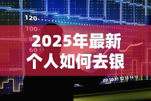 2025年最新个人如何去银行贷款:个人申请银行贷款需要哪些条件 2025年最新个人如何去银行贷款:个人申请银行贷款需要哪些条件