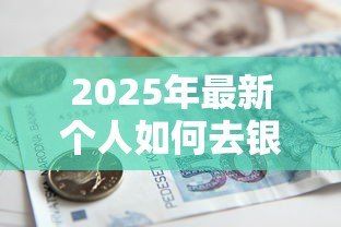 2025年最新个人如何去银行贷款:个人申请银行贷款需要哪些条件 2025年最新个人如何去银行贷款:个人申请银行贷款需要哪些条件