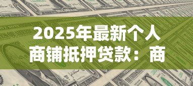 2025年最新个人商铺抵押贷款:商铺抵押贷款有哪些条件和限制? 2025年最新个人商铺抵押贷款:商铺抵押贷款有哪些条件和限制?