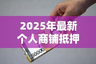 2025年最新个人商铺抵押贷款:商铺抵押贷款有哪些条件和限制? 2025年最新个人商铺抵押贷款:商铺抵押贷款有哪些条件和限制?