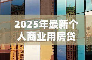 2025年最新个人商业用房贷款利率:商铺贷款利息现在是多少 2025年最新个人商业用房贷款利率:商铺贷款利息现在是多少