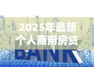 2025年最新个人商用房贷款:商铺贷款申请条件有哪些 2025年最新个人商用房贷款:商铺贷款申请条件有哪些