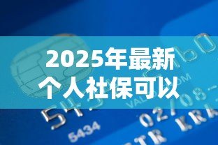 2025年最新个人社保可以贷款吗：社保缴存多久可申请银行贷款？