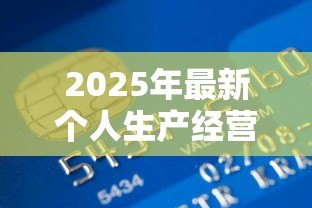 2025年最新个人生产经营贷款:如何申请个体经营资金支持 2025年最新个人生产经营贷款:如何申请个体经营资金支持