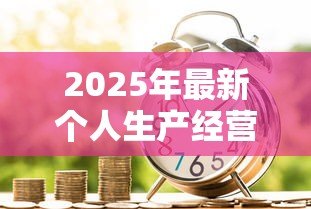 2025年最新个人生产经营贷款:如何申请个体经营资金支持 2025年最新个人生产经营贷款:如何申请个体经营资金支持