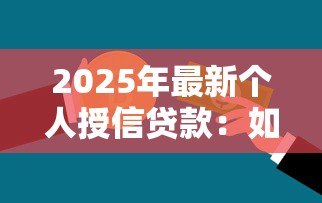 2025年最新个人授信贷款:如何申请个人信用借款 2025年最新个人授信贷款:如何申请个人信用借款