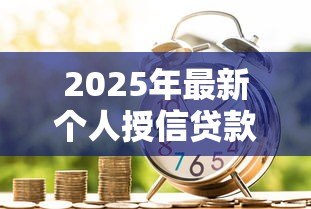 2025年最新个人授信贷款:如何申请个人信用借款 2025年最新个人授信贷款:如何申请个人信用借款