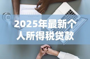 2025年最新个人所得税贷款：如何通过个税减免降低房贷压力