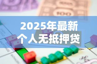 2025年最新个人无抵押贷款:如何快速申请无担保信用贷款 2025年最新个人无抵押贷款:如何快速申请无担保信用贷款