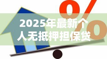 2025年最新个人无抵押担保贷款:如何申请无需抵押的个人信用贷款 2025年最新个人无抵押担保贷款:如何申请无需抵押的个人信用贷款