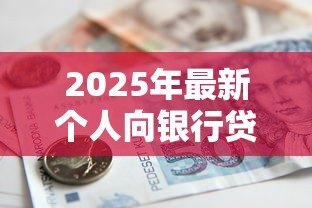 2025年最新个人向银行贷款条件:个人申请银行贷款需要满足什么要求 2025年最新个人向银行贷款条件:个人申请银行贷款需要满足什么要求