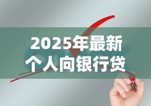 2025年最新个人向银行贷款条件:个人申请银行贷款需要满足什么要求 2025年最新个人向银行贷款条件:个人申请银行贷款需要满足什么要求