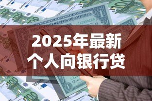 2025年最新个人向银行贷款怎么贷:个人如何申请银行贷款 2025年最新个人向银行贷款怎么贷:个人如何申请银行贷款