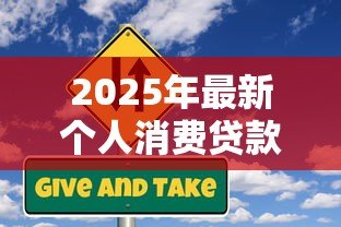 2025年最新个人消费贷款包括哪些:个人消费贷款涵盖哪些类别 2025年最新个人消费贷款包括哪些:个人消费贷款涵盖哪些类别