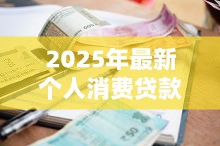 2025年最新个人消费贷款额度:普通人能贷多少消费款 2025年最新个人消费贷款额度:普通人能贷多少消费款