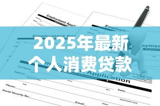 2025年最新个人消费贷款是什么意思:个人消费贷如何申请使用 2025年最新个人消费贷款是什么意思:个人消费贷如何申请使用