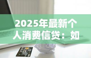 2025年最新个人消费信贷：如何理性使用借贷消费？