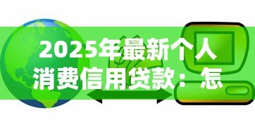 2025年最新个人消费信用贷款:怎样申请低息信用消费贷 2025年最新个人消费信用贷款:怎样申请低息信用消费贷