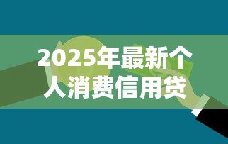 2025年最新个人消费信用贷款:怎样申请低息信用消费贷 2025年最新个人消费信用贷款:怎样申请低息信用消费贷