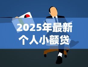 2025年最新个人小额贷款需要什么条件:申请小额贷款需满足哪些要求 2025年最新个人小额贷款需要什么条件:申请小额贷款需满足哪些要求