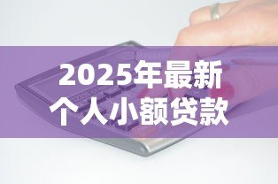 2025年最新个人小额贷款需要什么条件:申请小额贷款需满足哪些要求 2025年最新个人小额贷款需要什么条件:申请小额贷款需满足哪些要求