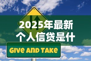 2025年最新个人信贷是什么意思:个人借款有哪些常见类型 2025年最新个人信贷是什么意思:个人借款有哪些常见类型
