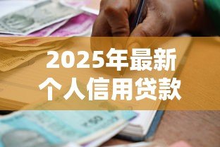 2025年最新个人信用贷款:信用借款申请需要哪些条件 2025年最新个人信用贷款:信用借款申请需要哪些条件