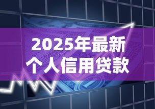 2025年最新个人信用贷款:信用借款申请需要哪些条件 2025年最新个人信用贷款:信用借款申请需要哪些条件