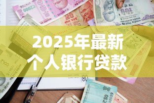 2025年最新个人银行贷款:个人贷款申请条件有哪些 2025年最新个人银行贷款:个人贷款申请条件有哪些