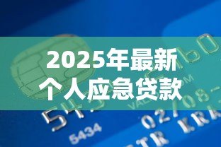 2025年最新个人应急贷款怎么办：急用钱如何快速申请个人贷款
