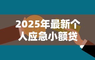 2025年最新个人应急小额贷款:急需小额资金周转怎么办 2025年最新个人应急小额贷款:急需小额资金周转怎么办