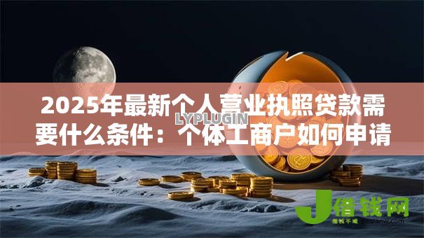 2025年最新个人营业执照贷款需要什么条件:个体工商户如何申请营业执照贷款 2025年最新个人营业执照贷款需要什么条件:个体工商户如何申请营业执照贷款