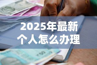 2025年最新个人怎么办理银行贷款:个人申请银行贷款有哪些步骤 2025年最新个人怎么办理银行贷款:个人申请银行贷款有哪些步骤