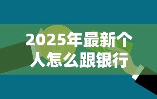 2025年最新个人怎么跟银行贷款:个人申请银行贷款需要哪些条件 2025年最新个人怎么跟银行贷款:个人申请银行贷款需要哪些条件