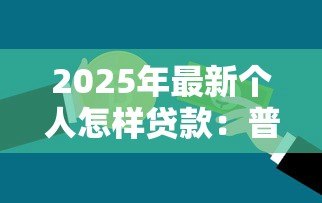 2025年最新个人怎样贷款：普通人如何申请银行贷款