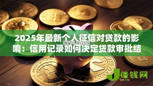 2025年最新个人征信对贷款的影响:信用记录如何决定贷款审批结果 2025年最新个人征信对贷款的影响:信用记录如何决定贷款审批结果