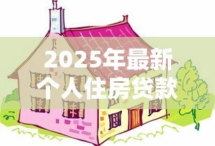 2025年最新个人住房贷款:购房贷款额度上限是多少 2025年最新个人住房贷款:购房贷款额度上限是多少
