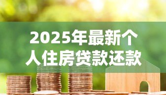 2025年最新个人住房贷款还款方式:房贷月供怎么调整更划算 2025年最新个人住房贷款还款方式:房贷月供怎么调整更划算