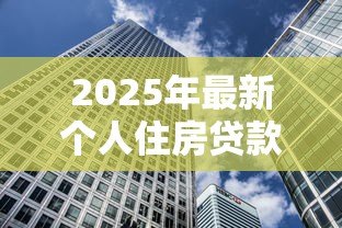 2025年最新个人住房贷款计算:房贷月供金额如何估算 2025年最新个人住房贷款计算:房贷月供金额如何估算