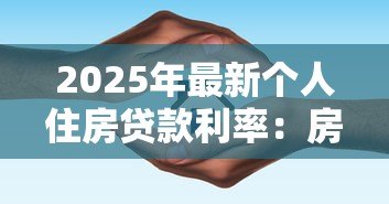 2025年最新个人住房贷款利率:房贷利率最新政策如何调整 2025年最新个人住房贷款利率:房贷利率最新政策如何调整