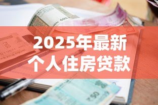 2025年最新个人住房贷款利率调整:房贷利率新规将怎样影响购房者 2025年最新个人住房贷款利率调整:房贷利率新规将怎样影响购房者
