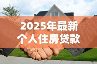 2025年最新个人住房贷款利率调整:房贷利率新规将怎样影响购房者 2025年最新个人住房贷款利率调整:房贷利率新规将怎样影响购房者